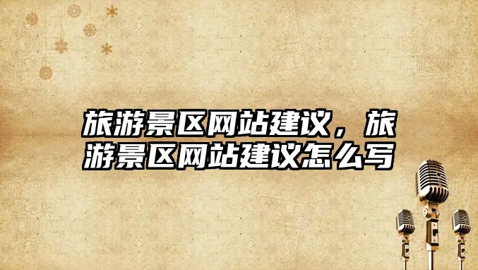 旅游景區網站建議，旅游景區網站建議怎么寫