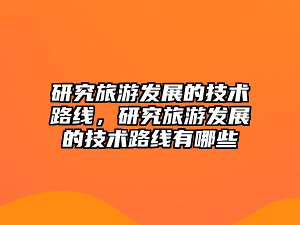 研究旅游發展的技術路線，研究旅游發展的技術路線有哪些