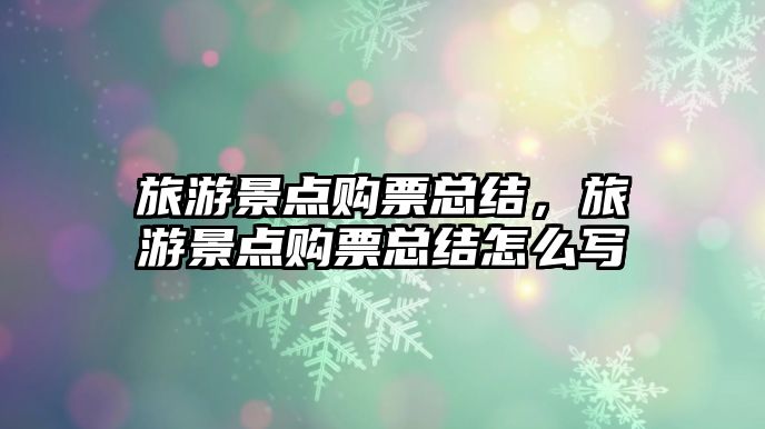 旅游景點購票總結，旅游景點購票總結怎么寫