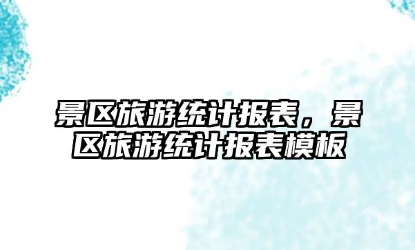 景區(qū)旅游統(tǒng)計報表，景區(qū)旅游統(tǒng)計報表模板