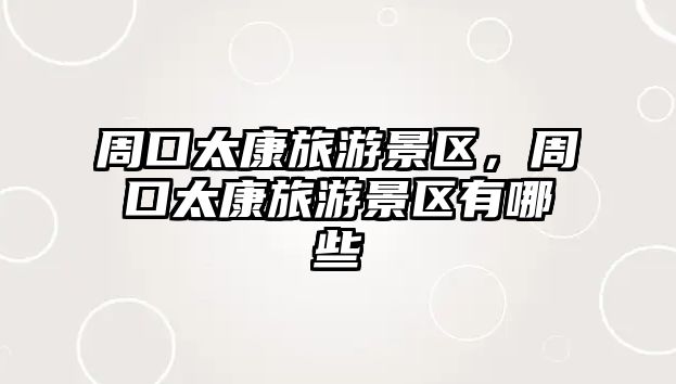 周口太康旅游景區(qū)，周口太康旅游景區(qū)有哪些