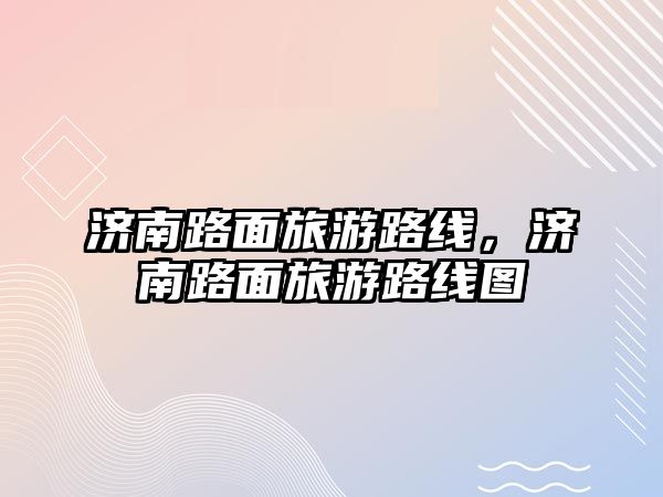 濟(jì)南路面旅游路線，濟(jì)南路面旅游路線圖