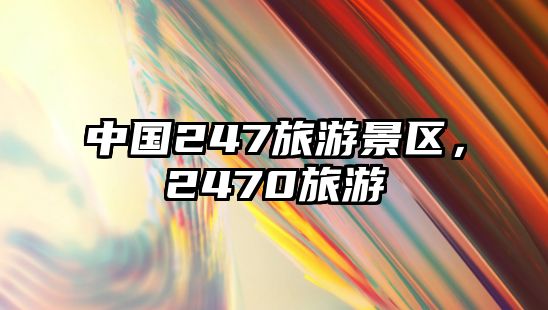 中國247旅游景區(qū)，2470旅游