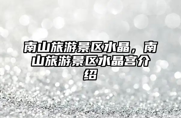 南山旅游景區水晶，南山旅游景區水晶宮介紹