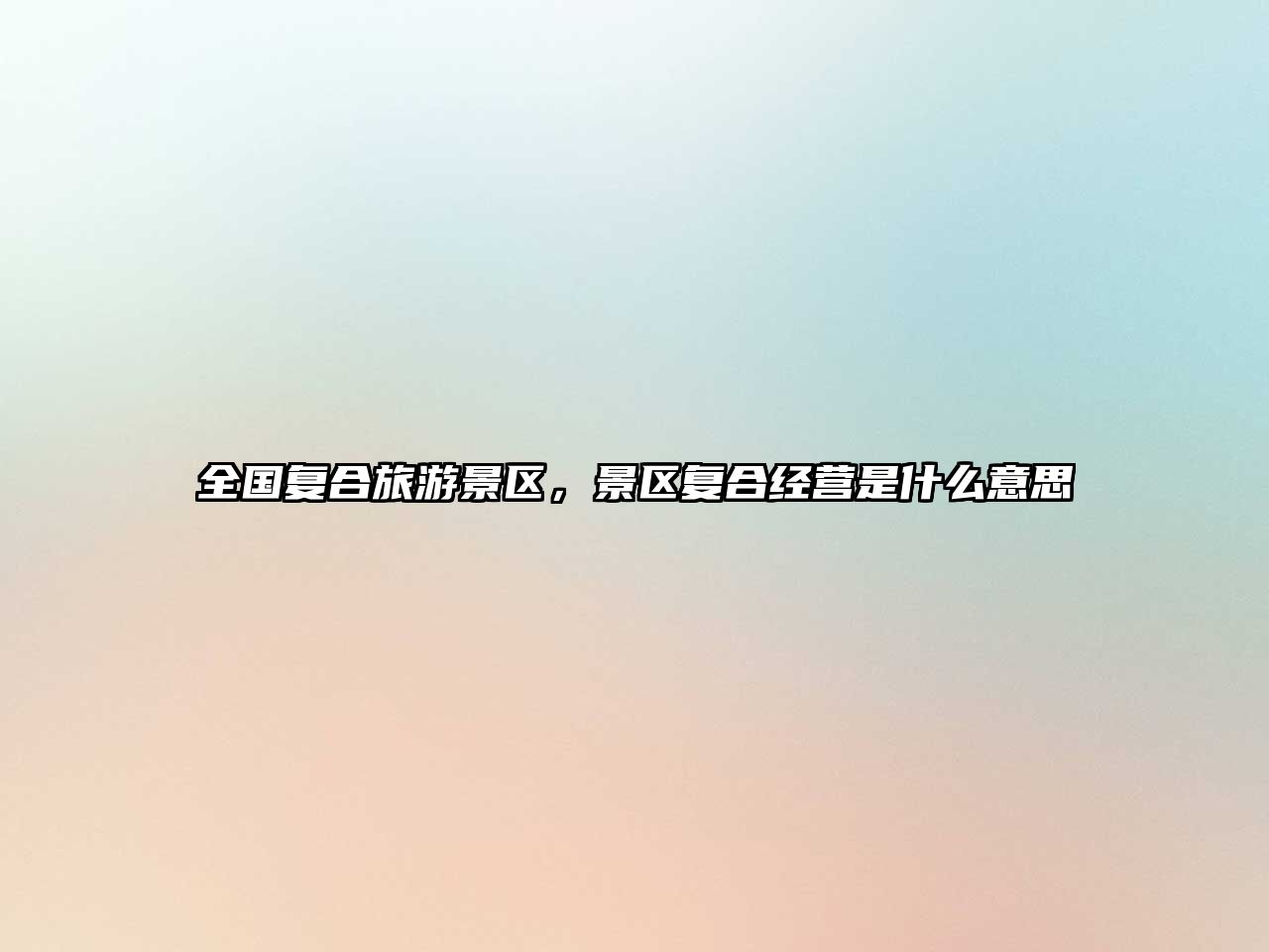 全國復合旅游景區(qū)，景區(qū)復合經(jīng)營是什么意思