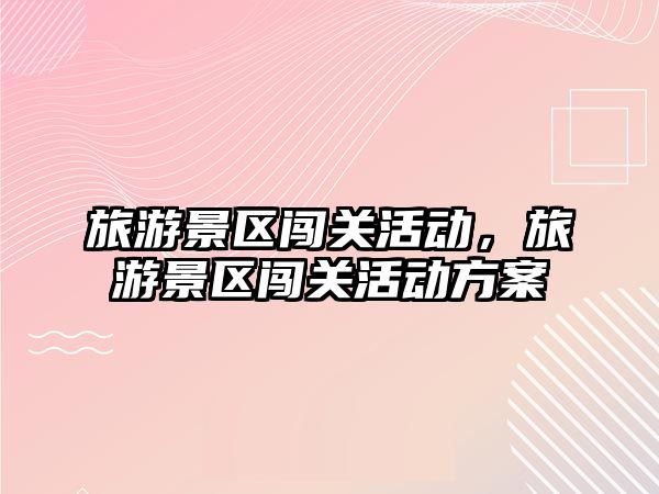 旅游景區(qū)闖關活動，旅游景區(qū)闖關活動方案