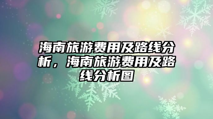 海南旅游費用及路線分析，海南旅游費用及路線分析圖