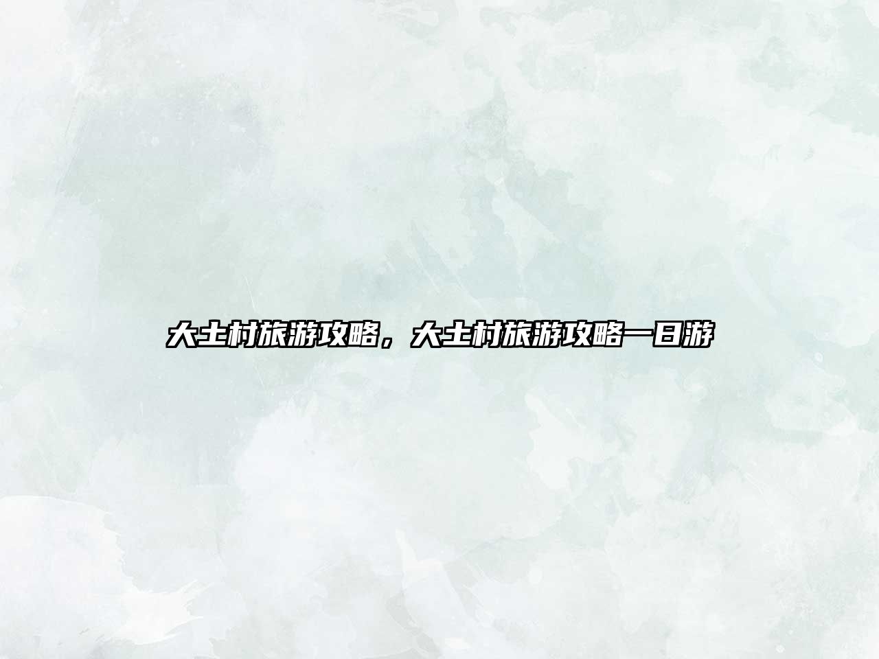 大土村旅游攻略，大土村旅游攻略一日游