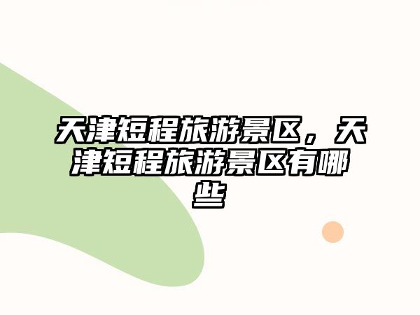 天津短程旅游景區，天津短程旅游景區有哪些