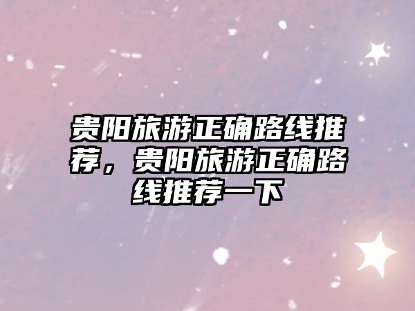 貴陽旅游正確路線推薦，貴陽旅游正確路線推薦一下