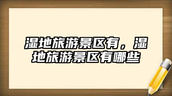 濕地旅游景區有，濕地旅游景區有哪些