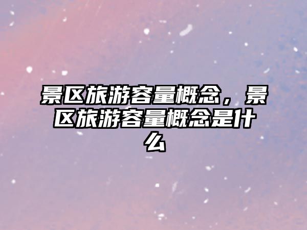景區(qū)旅游容量概念，景區(qū)旅游容量概念是什么