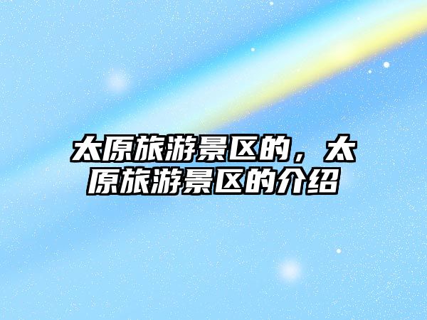 太原旅游景區的，太原旅游景區的介紹