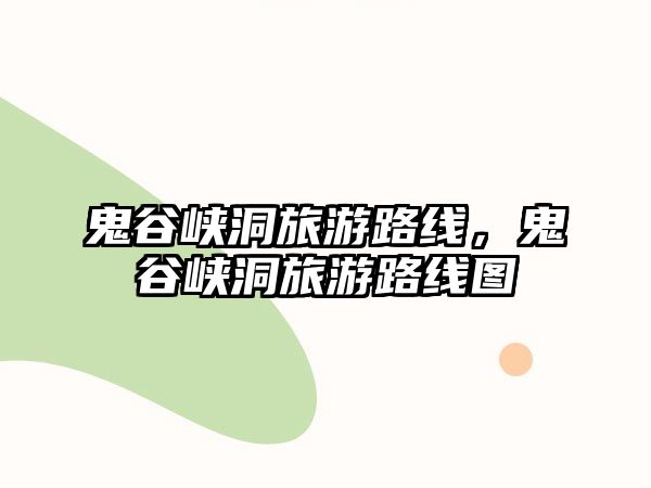 鬼谷峽洞旅游路線，鬼谷峽洞旅游路線圖