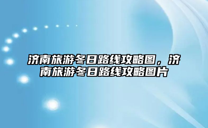 濟(jì)南旅游冬日路線攻略圖，濟(jì)南旅游冬日路線攻略圖片