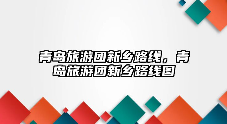 青島旅游團(tuán)新鄉(xiāng)路線，青島旅游團(tuán)新鄉(xiāng)路線圖