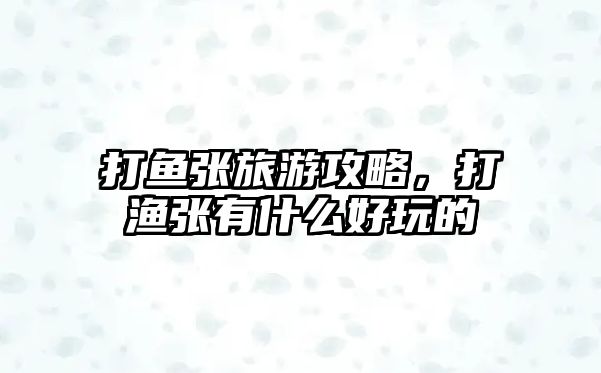 打魚張旅游攻略，打漁張有什么好玩的