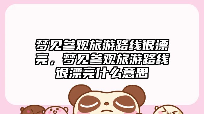 夢見參觀旅游路線很漂亮，夢見參觀旅游路線很漂亮什么意思