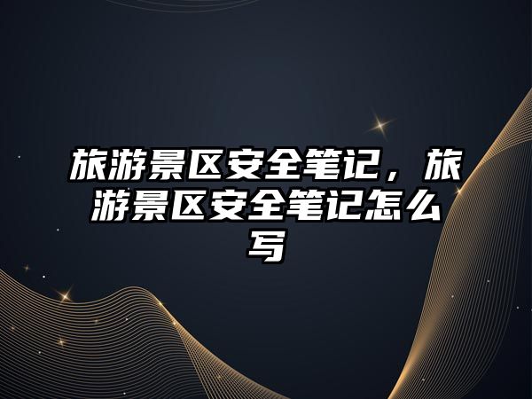 旅游景區安全筆記，旅游景區安全筆記怎么寫