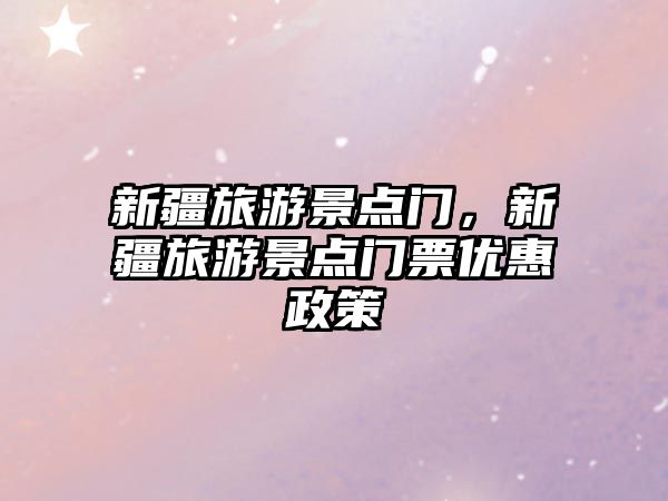新疆旅游景點門，新疆旅游景點門票優(yōu)惠政策