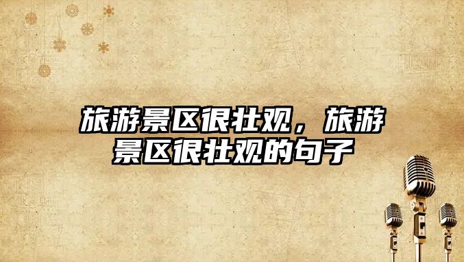 旅游景區(qū)很壯觀，旅游景區(qū)很壯觀的句子