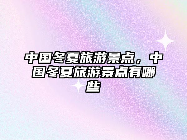 中國冬夏旅游景點，中國冬夏旅游景點有哪些