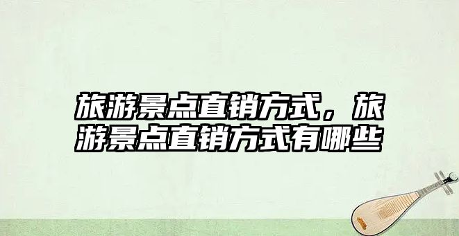 旅游景點直銷方式，旅游景點直銷方式有哪些