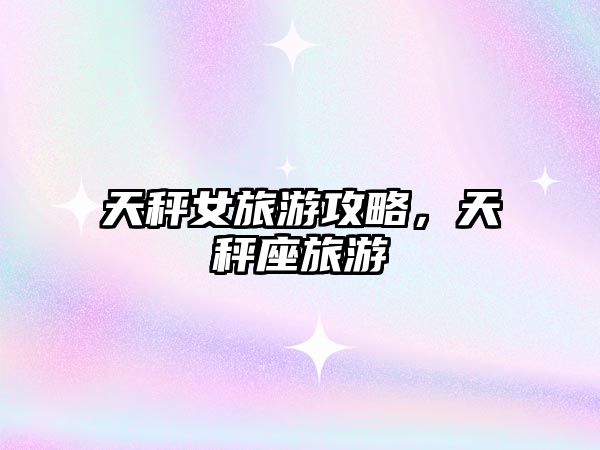 天秤女旅游攻略，天秤座旅游