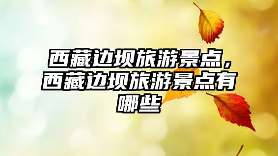 西藏邊壩旅游景點(diǎn)，西藏邊壩旅游景點(diǎn)有哪些