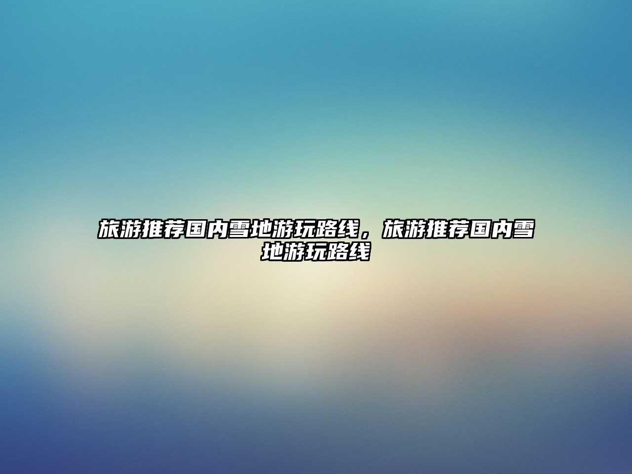 旅游推薦國內雪地游玩路線，旅游推薦國內雪地游玩路線