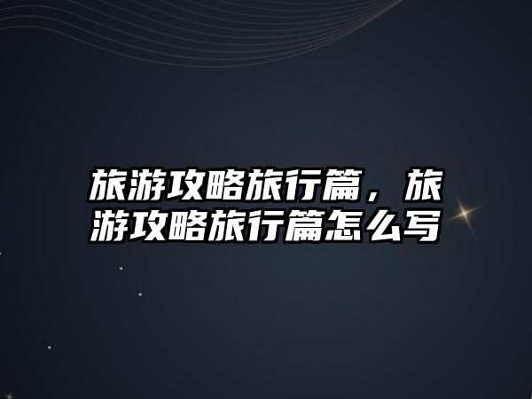 旅游攻略旅行篇，旅游攻略旅行篇怎么寫