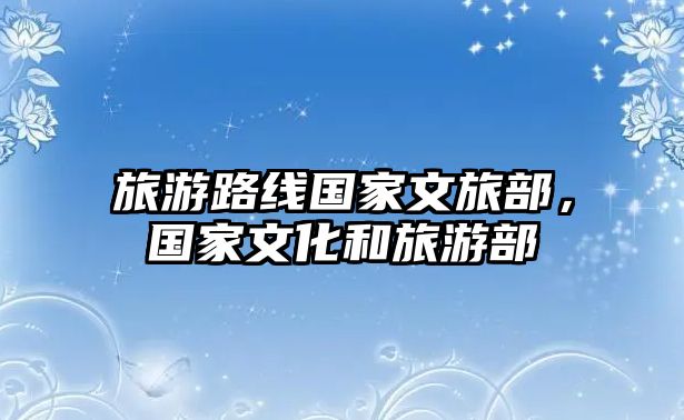 旅游路線國家文旅部，國家文化和旅游部