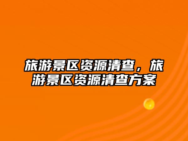 旅游景區資源清查，旅游景區資源清查方案