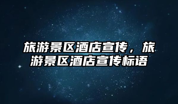旅游景區酒店宣傳，旅游景區酒店宣傳標語