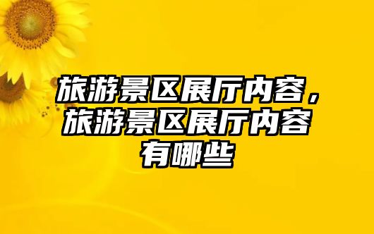 旅游景區展廳內容，旅游景區展廳內容有哪些