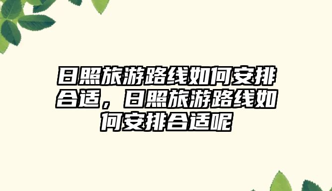 日照旅游路線如何安排合適，日照旅游路線如何安排合適呢