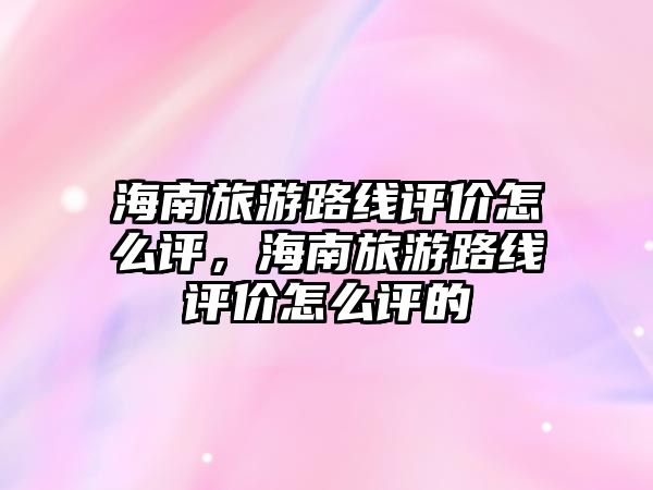 海南旅游路線評價怎么評，海南旅游路線評價怎么評的