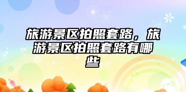 旅游景區拍照套路，旅游景區拍照套路有哪些