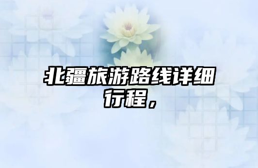 北疆旅游路線詳細行程，