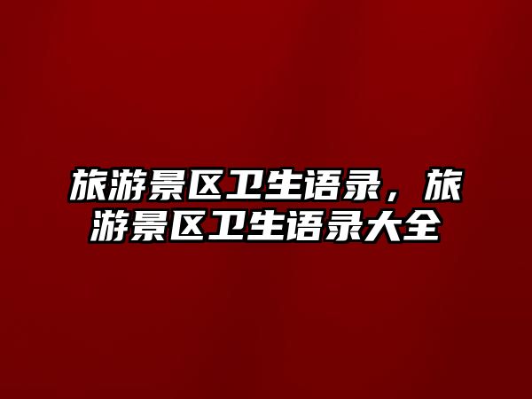 旅游景區(qū)衛(wèi)生語錄，旅游景區(qū)衛(wèi)生語錄大全