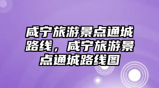 咸寧旅游景點通城路線，咸寧旅游景點通城路線圖