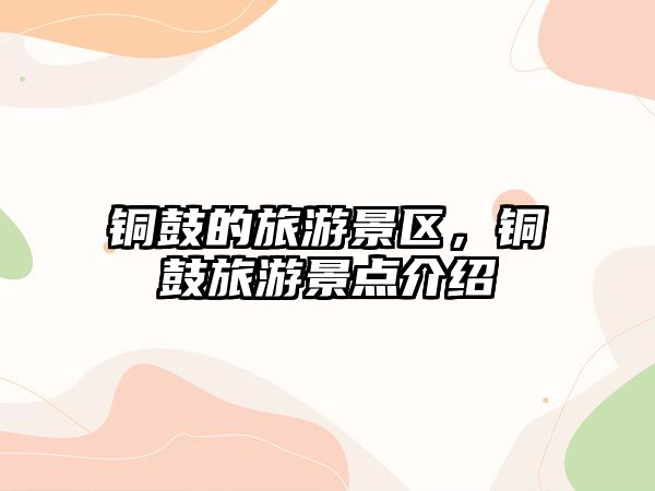 銅鼓的旅游景區，銅鼓旅游景點介紹