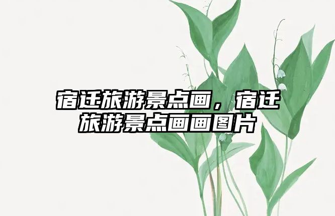 宿遷旅游景點(diǎn)畫，宿遷旅游景點(diǎn)畫畫圖片