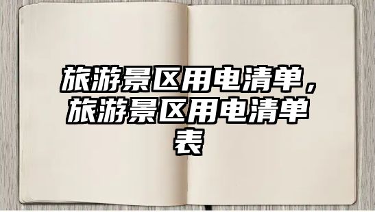 旅游景區(qū)用電清單，旅游景區(qū)用電清單表