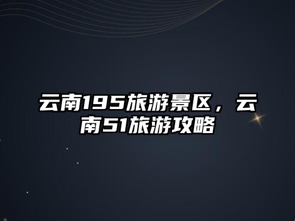 云南195旅游景區，云南51旅游攻略