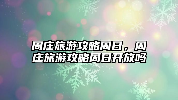 周莊旅游攻略周日，周莊旅游攻略周日開放嗎