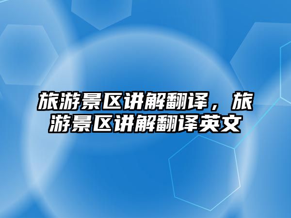旅游景區(qū)講解翻譯，旅游景區(qū)講解翻譯英文