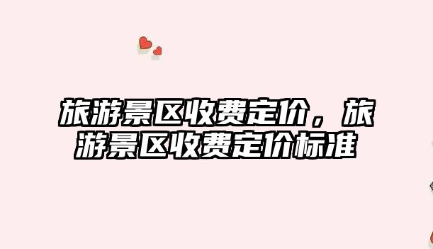 旅游景區收費定價，旅游景區收費定價標準
