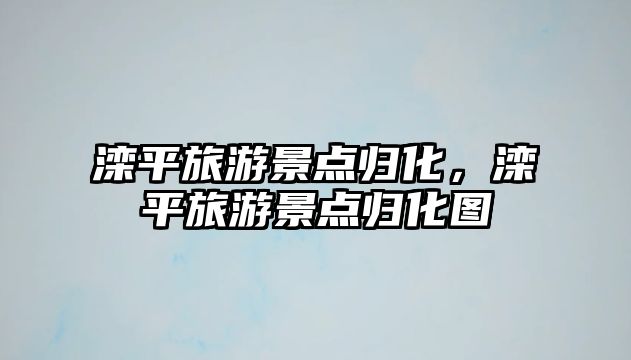 灤平旅游景點歸化，灤平旅游景點歸化圖