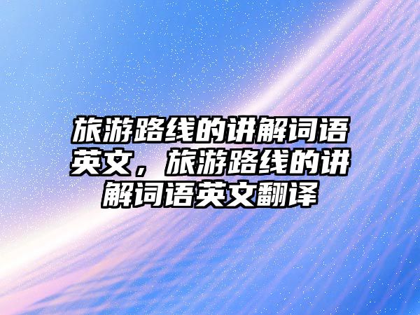 旅游路線的講解詞語英文，旅游路線的講解詞語英文翻譯